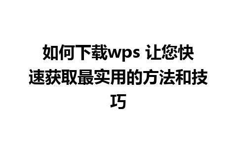 如何下载wps 让您快速获取最实用的方法和技巧