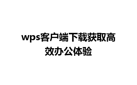 wps客户端下载获取高效办公体验