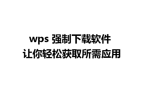 wps 强制下载软件 让你轻松获取所需应用