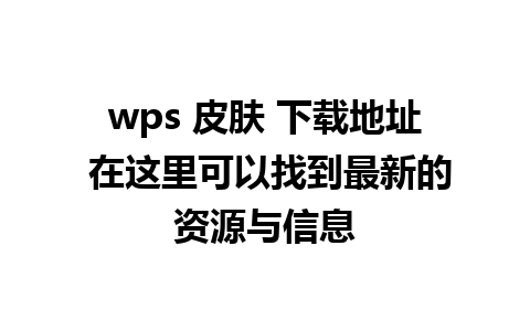 wps 皮肤 下载地址 在这里可以找到最新的资源与信息