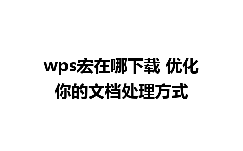 wps宏在哪下载 优化你的文档处理方式