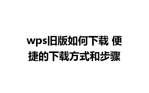 wps旧版如何下载 便捷的下载方式和步骤