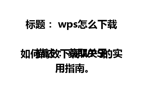 标题： wps怎么下载 

描述： 获取关于如何高效下载WPS的实用指南。