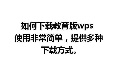 如何下载教育版wps 使用非常简单，提供多种下载方式。