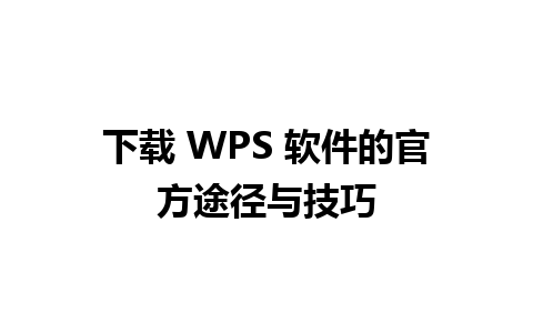 下载 WPS 软件的官方途径与技巧