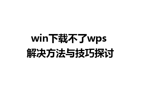 win下载不了wps 解决方法与技巧探讨