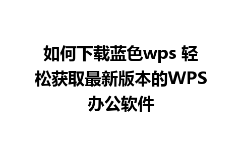 如何下载蓝色wps 轻松获取最新版本的WPS办公软件