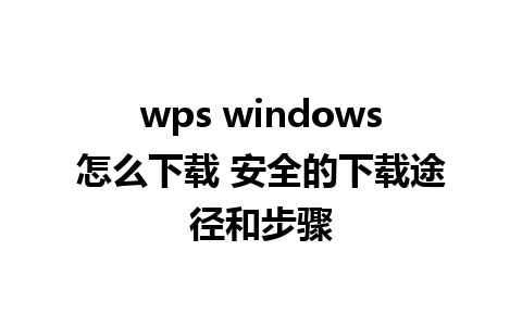 wps windows怎么下载 安全的下载途径和步骤