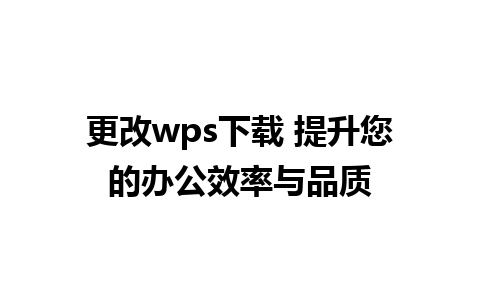 更改wps下载 提升您的办公效率与品质