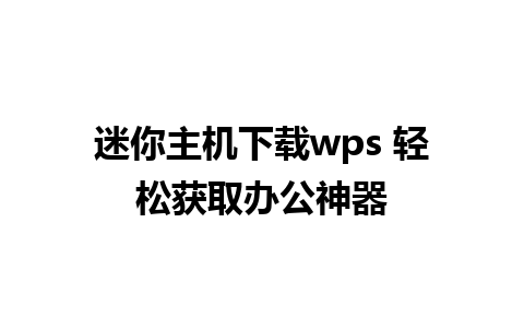 迷你主机下载wps 轻松获取办公神器