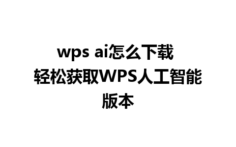 wps ai怎么下载 轻松获取WPS人工智能版本