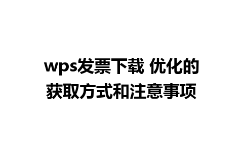 wps发票下载 优化的获取方式和注意事项