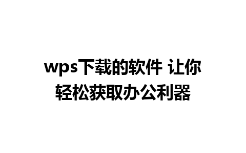 wps下载的软件 让你轻松获取办公利器