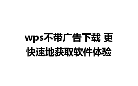 wps不带广告下载 更快速地获取软件体验