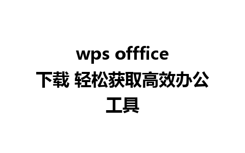 wps offfice下载 轻松获取高效办公工具