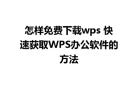 怎样免费下载wps 快速获取WPS办公软件的方法