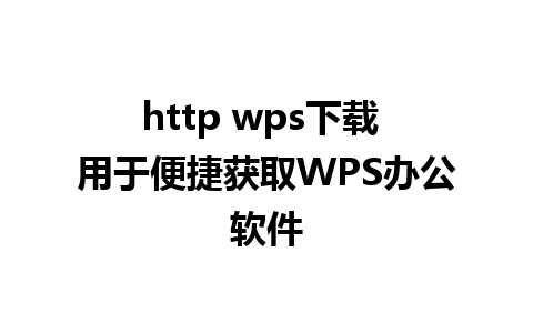 http wps下载 用于便捷获取WPS办公软件