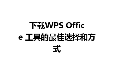 下载WPS Office 工具的最佳选择和方式