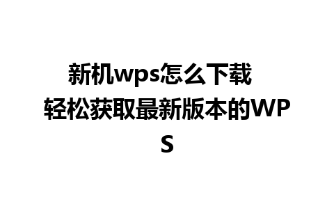 新机wps怎么下载  轻松获取最新版本的WPS