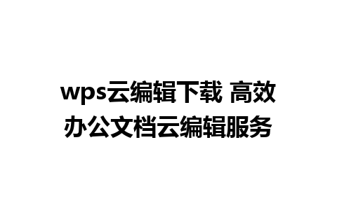 wps云编辑下载 高效办公文档云编辑服务