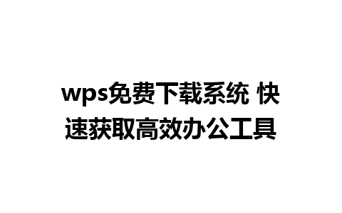 wps免费下载系统 快速获取高效办公工具