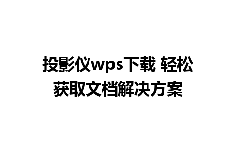 投影仪wps下载 轻松获取文档解决方案