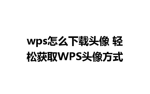 wps怎么下载头像 轻松获取WPS头像方式