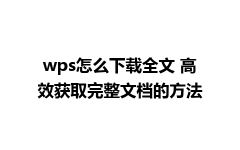 wps怎么下载全文 高效获取完整文档的方法