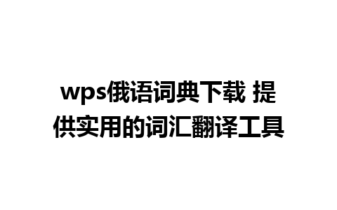 wps俄语词典下载 提供实用的词汇翻译工具