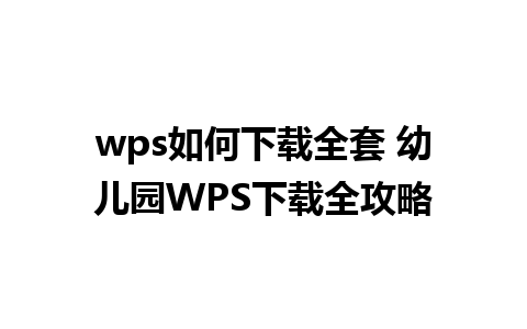 wps如何下载全套 幼儿园WPS下载全攻略