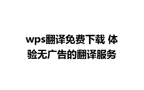 wps翻译免费下载 体验无广告的翻译服务