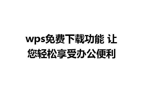 wps免费下载功能 让您轻松享受办公便利