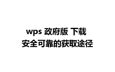 wps 政府版 下载 安全可靠的获取途径