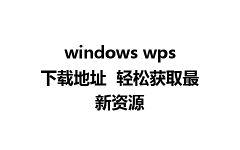 windows wps下载地址  轻松获取最新资源