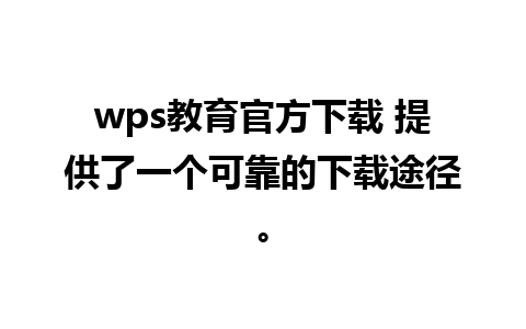 wps教育官方下载 提供了一个可靠的下载途径。