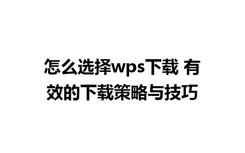 怎么选择wps下载 有效的下载策略与技巧