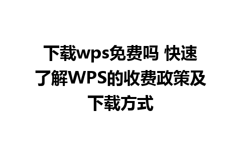 下载wps免费吗 快速了解WPS的收费政策及下载方式