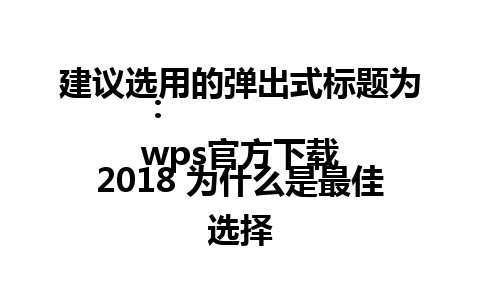 建议选用的弹出式标题为：  
wps官方下载2018 为什么是最佳选择