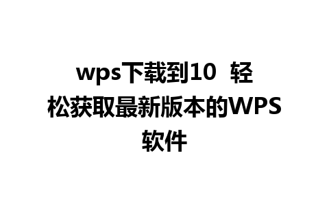 wps下载到10  轻松获取最新版本的WPS软件