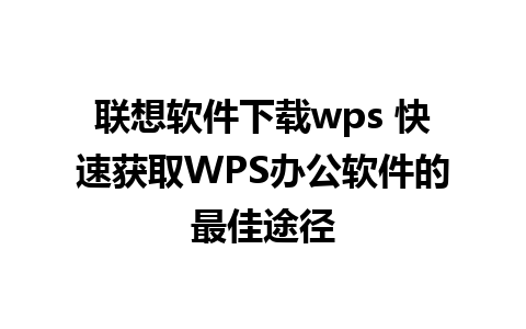 联想软件下载wps 快速获取WPS办公软件的最佳途径