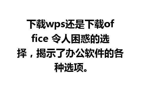 下载wps还是下载office 令人困惑的选择，揭示了办公软件的各种选项。