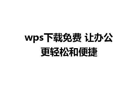 wps下载免费 让办公更轻松和便捷