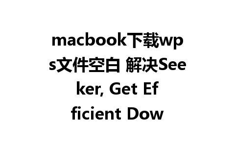 macbook下载wps文件空白 解决Seeker, Get Efficient Download Solutions