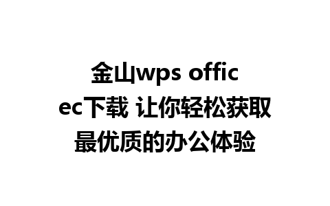 金山wps officec下载 让你轻松获取最优质的办公体验