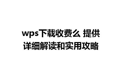 wps下载收费么 提供详细解读和实用攻略