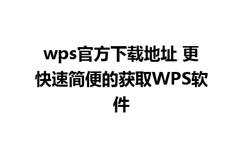 wps官方下载地址 更快速简便的获取WPS软件