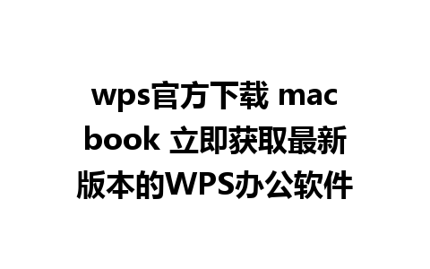 wps官方下载 macbook 立即获取最新版本的WPS办公软件