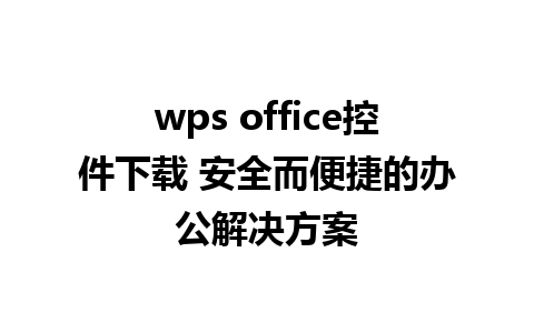 wps office控件下载 安全而便捷的办公解决方案