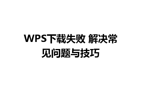 WPS下载失败 解决常见问题与技巧