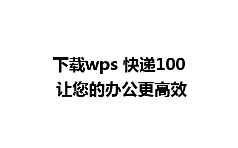 下载wps 快递100 让您的办公更高效